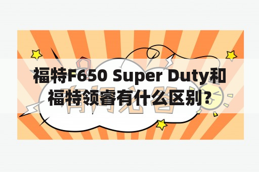 福特F650 Super Duty和福特领睿有什么区别？