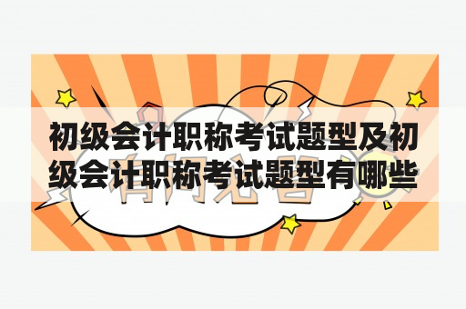 初级会计职称考试题型及初级会计职称考试题型有哪些?