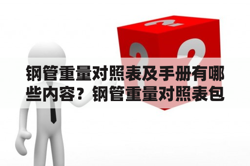 钢管重量对照表及手册有哪些内容？钢管重量对照表包含了各种规格的钢管在不同材质和壁厚下的重量，方便用户快速查阅。同时，钢管重量对照表手册还包含了钢管相关的基础知识、标准和规范，帮助用户更好地选择适合自己使用的钢管。