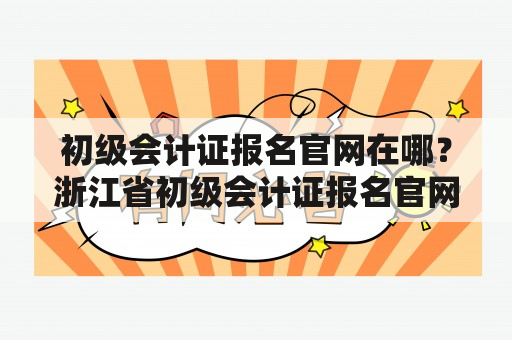 初级会计证报名官网在哪？浙江省初级会计证报名官网该怎么找？