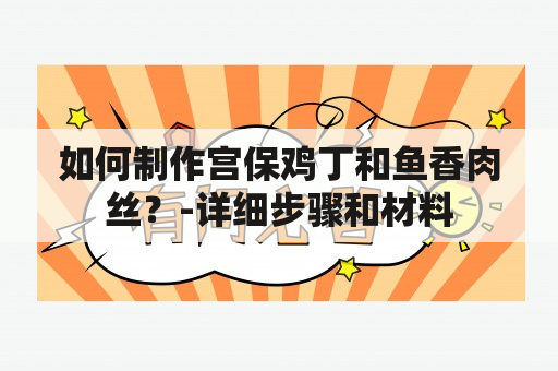 如何制作宫保鸡丁和鱼香肉丝？-详细步骤和材料