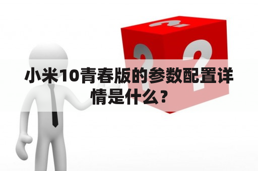 小米10青春版的参数配置详情是什么？