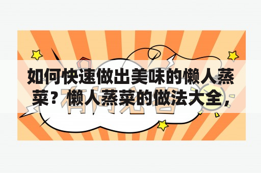 如何快速做出美味的懒人蒸菜？懒人蒸菜的做法大全，让你轻松入手！