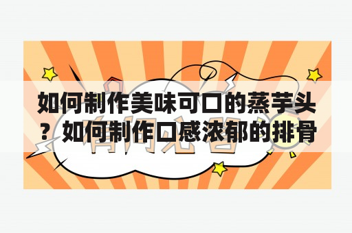 如何制作美味可口的蒸芋头？如何制作口感浓郁的排骨蒸芋头？