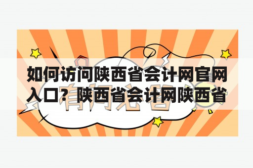 如何访问陕西省会计网官网入口？陕西省会计网陕西省会计网官网入口