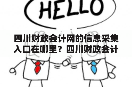 四川财政会计网的信息采集入口在哪里？四川财政会计网作为四川省财政厅主管下属的重要网站，其信息采集对于财务管理工作至关重要。然而，很多用户深陷找不到信息采集入口的困境中，浪费了大量的时间和精力。那么，四川财政会计网的信息采集入口到底在哪里呢？