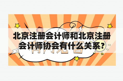 北京注册会计师和北京注册会计师协会有什么关系？