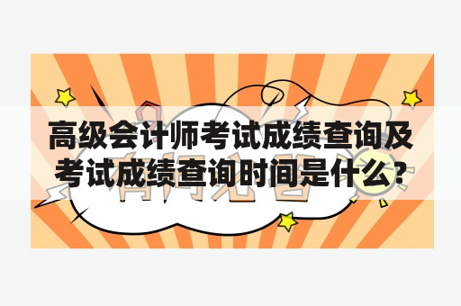 高级会计师考试成绩查询及考试成绩查询时间是什么？