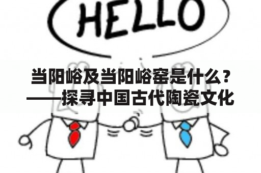 当阳峪及当阳峪窑是什么？——探寻中国古代陶瓷文化的重要遗产