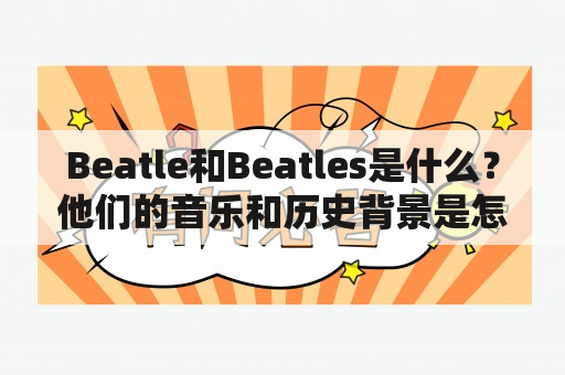 Beatle和Beatles是什么？他们的音乐和历史背景是怎样的？