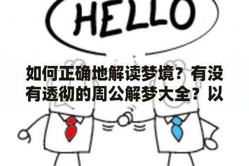 如何正确地解读梦境？有没有透彻的周公解梦大全？以下将介绍周公解梦及公解梦的相关知识。