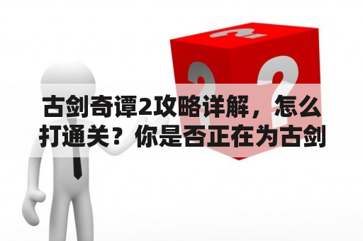 古剑奇谭2攻略详解，怎么打通关？你是否正在为古剑奇谭2的游戏难度而苦恼？那么不妨来看看这篇攻略详解，让你在游戏中快速通关。首先，游戏中难度分为普通、困难和极难三个难度，建议新手从普通难度开始游戏。接着，我们来看看各个角色的特点和使用技巧。