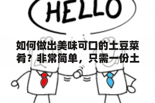 如何做出美味可口的土豆菜肴？非常简单，只需一份土豆做法大全菜谱和一些基本厨艺技巧即可。在这里，我们为您提供了最全面的土豆做法大全菜谱视频，让您轻松掌握制作土豆菜肴的窍门。