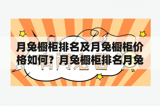 月兔橱柜排名及月兔橱柜价格如何？月兔橱柜排名月兔橱柜是国内知名品牌之一，其产品质量和设计水平备受好评。在橱柜行业中，月兔橱柜的排名一直名列前茅。其产品在市场上的销售情况也属于较为稳定的品牌之一。如果您正在考虑购买橱柜，不妨考虑一下月兔橱柜。