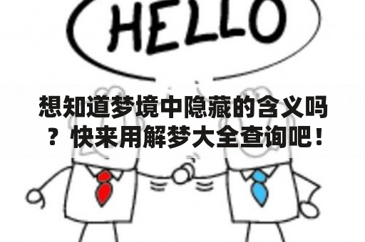 想知道梦境中隐藏的含义吗？快来用解梦大全查询吧！无论你是在做什么样的梦，解梦大全都能为你提供准确的解答。无需费心费力去解读自己的梦境，解梦大全一键查询，让你轻松掌握每一个梦中的秘密。