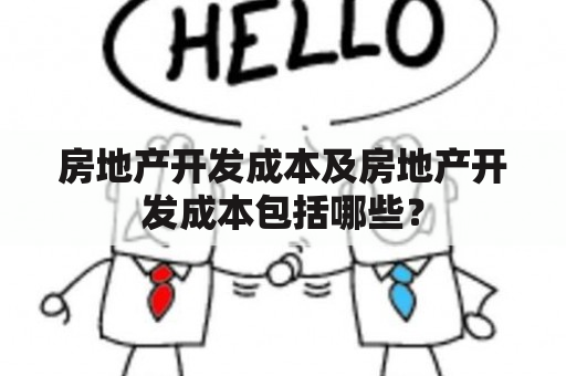 房地产开发成本及房地产开发成本包括哪些？