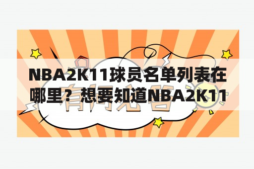 NBA2K11球员名单列表在哪里？想要知道NBA2K11游戏中有哪些球员可以使用吗？那么你一定需要找到NBA2K11球员名单列表。在游戏中，你可以使用许多真实的NBA球员，但如果你不知道这些球员的名字和他们的球队，那么你可能会感到非常困惑。所以，如果你想成为NBA2K11游戏的一名高手，你必须掌握这些名单。