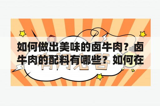 如何做出美味的卤牛肉？卤牛肉的配料有哪些？如何在家做自己喜欢的卤牛肉？