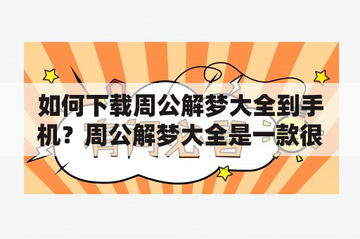 如何下载周公解梦大全到手机？周公解梦大全是一款很实用的工具，可以帮助我们更好地解读梦境中的含义，而如何下载周公解梦大全到手机呢？下面为大家分享两种方法。