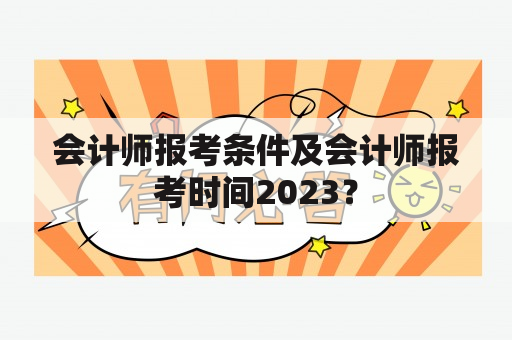 会计师报考条件及会计师报考时间2023？