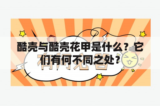 酷壳与酷壳花甲是什么？它们有何不同之处？