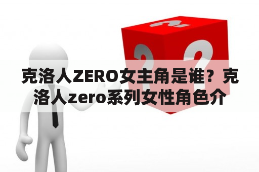 克洛人ZERO女主角是谁？克洛人zero系列女性角色介绍