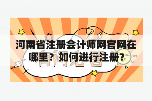 河南省注册会计师网官网在哪里？如何进行注册？