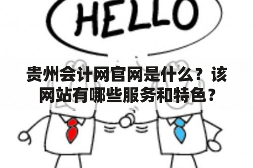 贵州会计网官网是什么？该网站有哪些服务和特色？