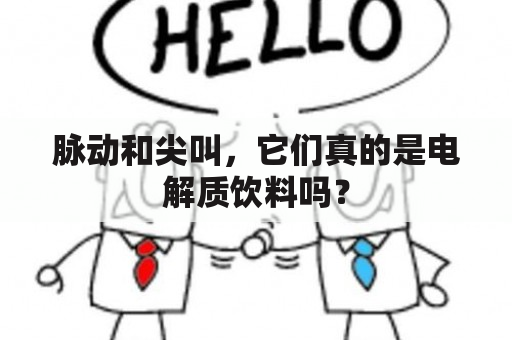 脉动和尖叫，它们真的是电解质饮料吗？