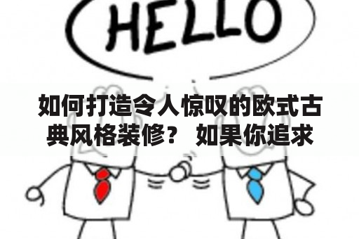 如何打造令人惊叹的欧式古典风格装修？ 如果你追求高雅的品位，喜欢恢弘的气势和华丽的细节，那么欧式古典风格装修一定是你的不二选择。欧式古典风格装修强调对称和比例，给人一种安详的豪华感。而通过一些简单的装修技巧和灵感，您可以创造出一个令人惊叹的欧式古典风格独具特色的家。