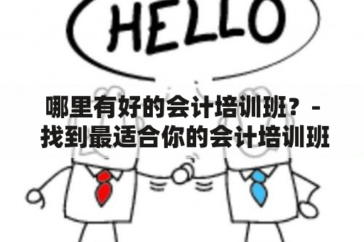 哪里有好的会计培训班？- 找到最适合你的会计培训班