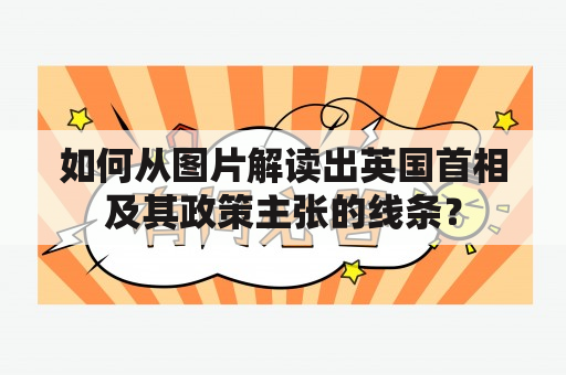 如何从图片解读出英国首相及其政策主张的线条？