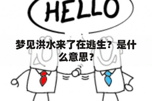 梦见洪水来了在逃生？是什么意思？