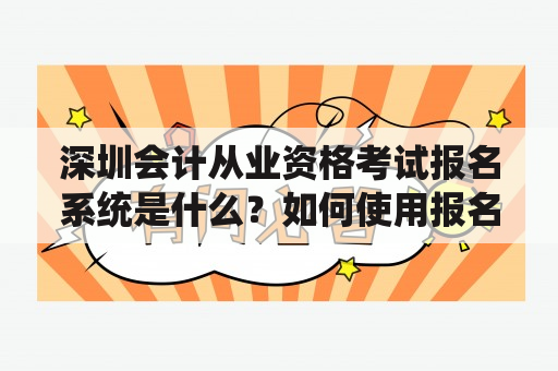 深圳会计从业资格考试报名系统是什么？如何使用报名系统报名？