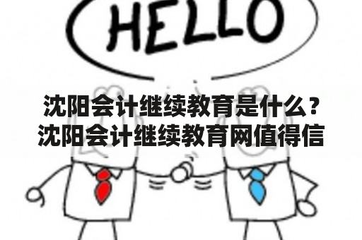 沈阳会计继续教育是什么？沈阳会计继续教育网值得信赖吗？