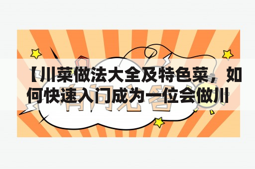 【川菜做法大全及特色菜，如何快速入门成为一位会做川菜的新手？】