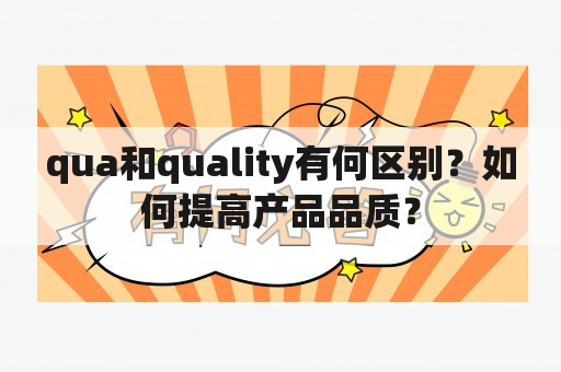 qua和quality有何区别？如何提高产品品质？