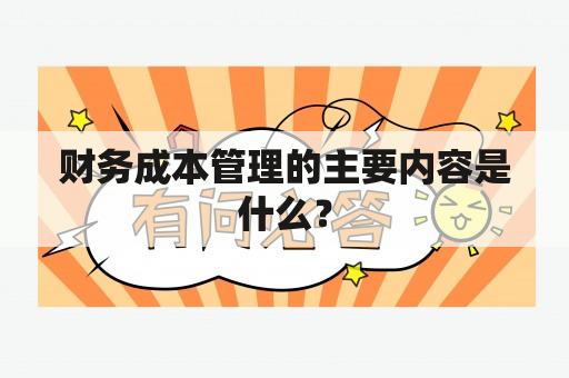 财务成本管理的主要内容是什么？