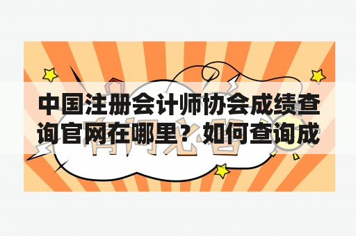 中国注册会计师协会成绩查询官网在哪里？如何查询成绩？