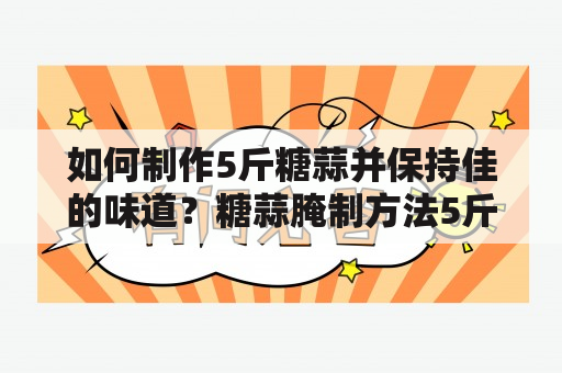 如何制作5斤糖蒜并保持佳的味道？糖蒜腌制方法5斤糖蒜比例糖蒜腌制窍门