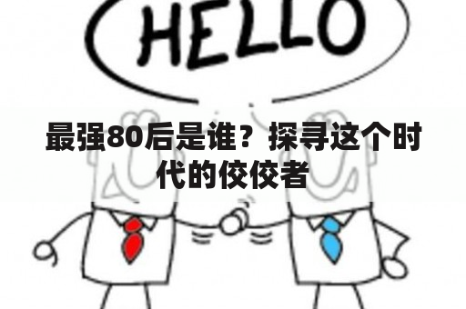 最强80后是谁？探寻这个时代的佼佼者