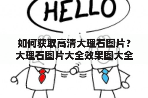 如何获取高清大理石图片？大理石图片大全效果图大全推荐！