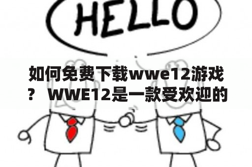 如何免费下载wwe12游戏？ WWE12是一款受欢迎的角斗士游戏，可以在多个平台上玩。如果您正在寻找wwe12游戏下载及wwe12免费下载的方法，那么您来对地方了。以下是一些简单步骤，可帮助您免费下载wwe12游戏。