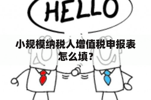 小规模纳税人增值税申报表怎么填？