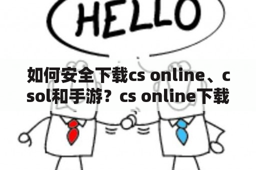 如何安全下载cs online、csol和手游？cs online下载csol下载手游下载