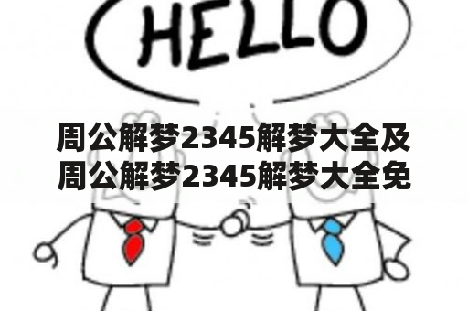 周公解梦2345解梦大全及周公解梦2345解梦大全免费是真的吗？