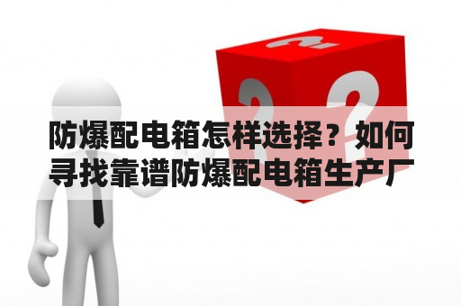 防爆配电箱怎样选择？如何寻找靠谱防爆配电箱生产厂家？