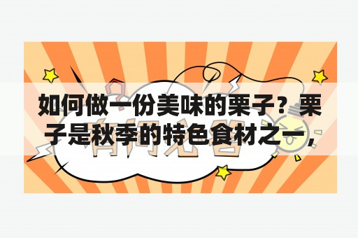 如何做一份美味的栗子？栗子是秋季的特色食材之一，含有丰富的营养成分，口感香甜可口。下面为大家介绍栗子的做法大全，包括家常做法及栗子的做法大全家常做法视频。