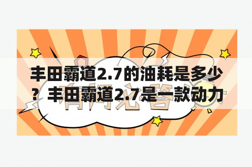 丰田霸道2.7的油耗是多少？丰田霸道2.7是一款动力强劲的SUV车型，受到不少消费者的青睐。而油耗问题也是许多人在选车时所关注的重点。那么，丰田霸道2.7及丰田霸道2.7排量的油耗究竟是多少呢？