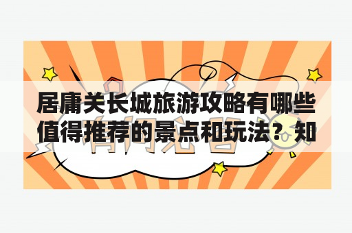 居庸关长城旅游攻略有哪些值得推荐的景点和玩法？知乎旅行攻略专家告诉你！